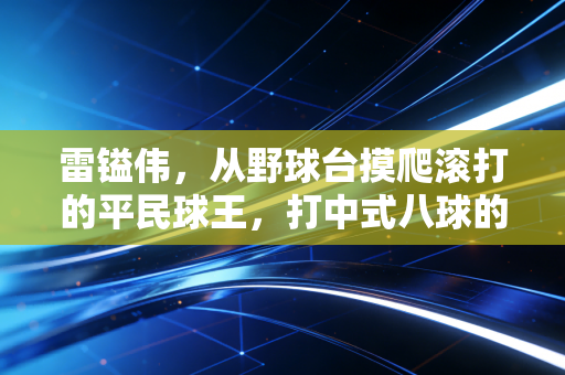 雷镒伟,从野球台摸爬滚打的平民球王,打中式八球的年轻人该学学他的韧劲儿 雷镒伟,从野球台摸爬滚打的平民球王,打中式八球的年轻人该学学他的韧劲儿