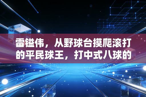 雷镒伟，从野球台摸爬滚打的平民球王，打中式八球的年轻人该学学他的韧劲儿