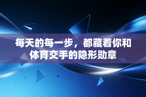 每天的每一步，都藏着你和体育交手的隐形勋章