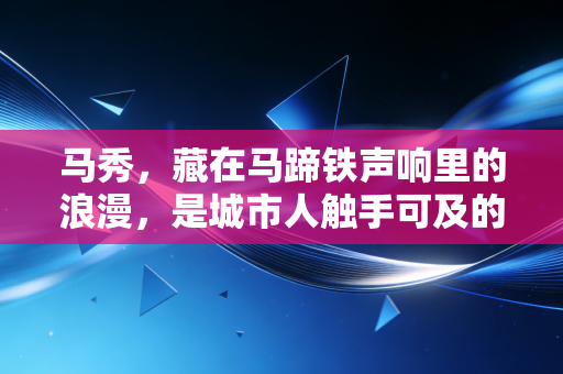 马秀,藏在马蹄铁声响里的浪漫,是城市人触手可及的乌托邦 马秀,藏在马蹄铁声响里的浪漫,是城市人触手可及的乌托邦