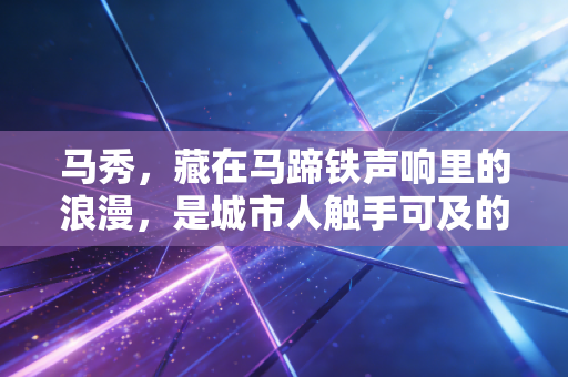马秀,藏在马蹄铁声响里的浪漫,是城市人触手可及的乌托邦 马秀,藏在马蹄铁声响里的浪漫,是城市人触手可及的乌托邦
