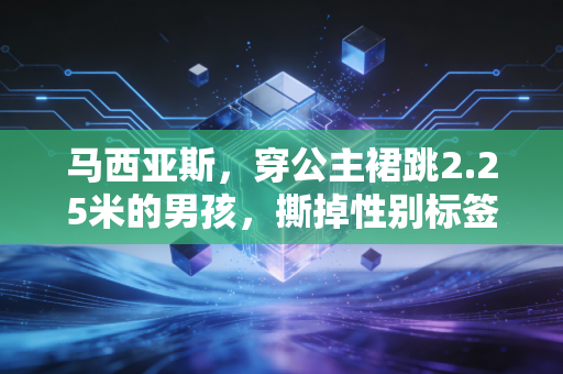 马西亚斯,穿公主裙跳2.25米的男孩,撕掉性别标签的人永远在高空 马西亚斯,穿公主裙跳2.25米的男孩,撕掉性别标签的人永远在高空