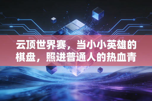 云顶世界赛，当小小英雄的棋盘，照进普通人的热血青春