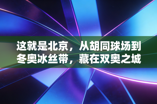 这就是北京,从胡同球场到冬奥冰丝带,藏在双奥之城骨子里的运动魂 这就是北京,从胡同球场到冬奥冰丝带,藏在双奥之城骨子里的运动魂