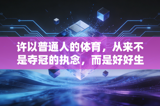 许以普通人的体育，从来不是夺冠的执念，而是好好生活的底气