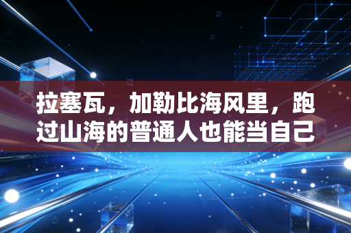 拉塞瓦,加勒比海风里,跑过山海的普通人也能当自己的冠军 拉塞瓦,加勒比海风里,跑过山海的普通人也能当自己的冠军