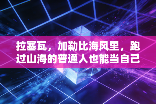 拉塞瓦，加勒比海风里，跑过山海的普通人也能当自己的冠军
