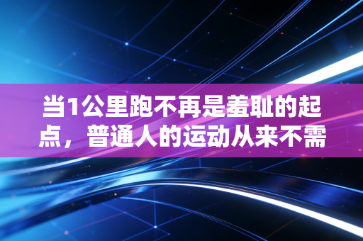 当1公里跑不再是羞耻的起点,普通人的运动从来不需要和别人比配速 当1公里跑不再是羞耻的起点,普通人的运动从来不需要和别人比配速