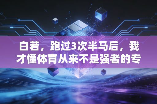 白若,跑过3次半马后,我才懂体育从来不是强者的专属游戏 白若,跑过3次半马后,我才懂体育从来不是强者的专属游戏