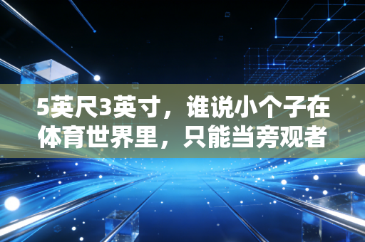 5英尺3英寸,谁说小个子在体育世界里,只能当旁观者? 5英尺3英寸,谁说小个子在体育世界里,只能当旁观者?