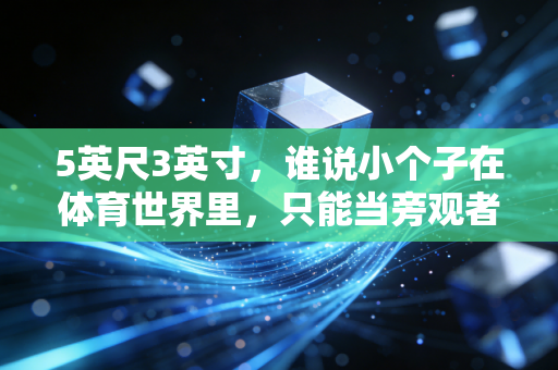 5英尺3英寸，谁说小个子在体育世界里，只能当旁观者？
