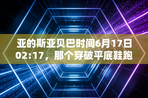 亚的斯亚贝巴时间6月17日02:17,那个穿破平底鞋跑赢8个钉鞋选手的少年,打了多少精英体育专属的脸 亚的斯亚贝巴时间6月17日02:17,那个穿破平底鞋跑赢8个钉鞋选手的少年,打了多少精英体育专属的脸
