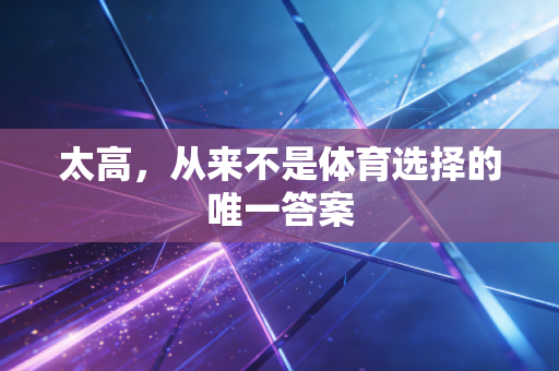 太高,从来不是体育选择的唯一答案 太高,从来不是体育选择的唯一答案