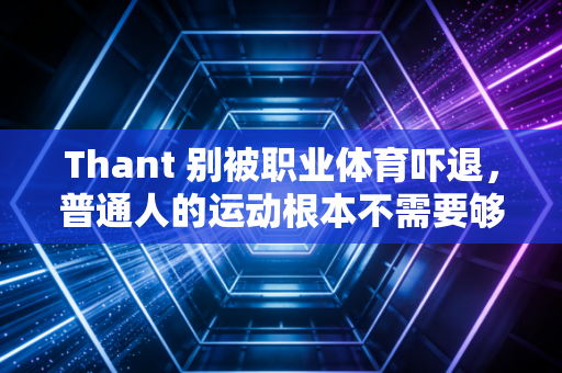 Thant 别被职业体育吓退,普通人的运动根本不需要够专业才有意义 Thant 别被职业体育吓退,普通人的运动根本不需要够专业才有意义