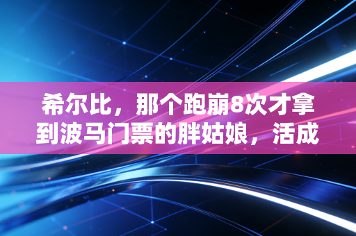 希尔比，那个跑崩8次才拿到波马门票的胖姑娘，活成了多少普通人的运动解药