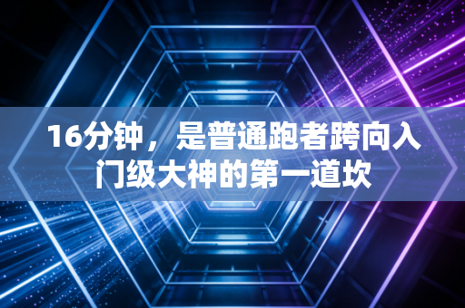 16分钟，是普通跑者跨向入门级大神的第一道坎