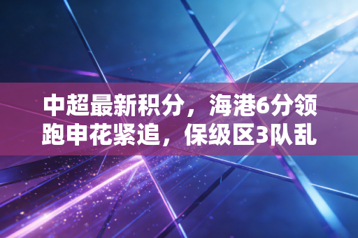中超最新积分,海港6分领跑申花紧追,保级区3队乱战冲超名额提前锁定? 中超最新积分,海港6分领跑申花紧追,保级区3队乱战冲超名额提前锁定?