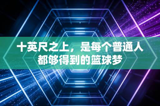 十英尺之上，是每个普通人都够得到的篮球梦