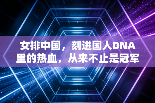 女排中国，刻进国人DNA里的热血，从来不止是冠军