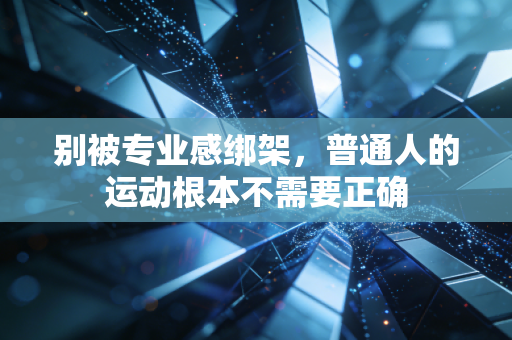 别被专业感绑架，普通人的运动根本不需要正确