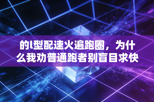 的l型配速火遍跑圈,为什么我劝普通跑者别盲目求快? 的l型配速火遍跑圈,为什么我劝普通跑者别盲目求快?