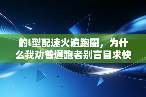 的l型配速火遍跑圈，为什么我劝普通跑者别盲目求快？