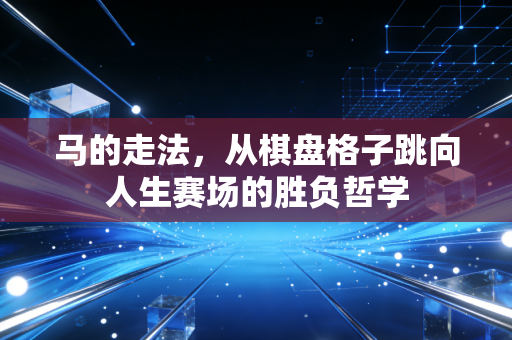 马的走法，从棋盘格子跳向人生赛场的胜负哲学