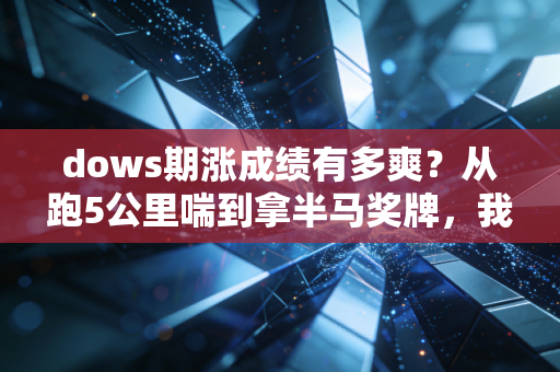 dows期涨成绩有多爽？从跑5公里喘到拿半马奖牌，我花了3个月