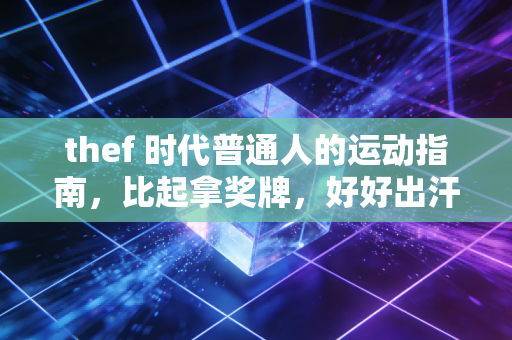 thef 时代普通人的运动指南，比起拿奖牌，好好出汗才是正经事