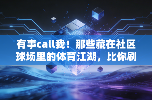 有事call我！那些藏在社区球场里的体育江湖，比你刷的爽文燃100倍