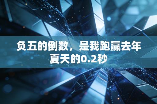 负五的倒数，是我跑赢去年夏天的0.2秒