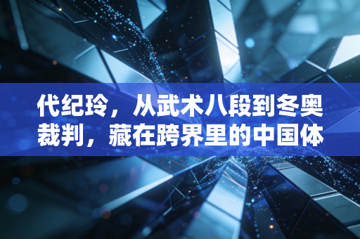 代纪玲,从武术八段到冬奥裁判,藏在跨界里的中国体育底气 代纪玲,从武术八段到冬奥裁判,藏在跨界里的中国体育底气