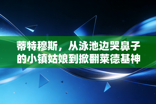 蒂特穆斯,从泳池边哭鼻子的小镇姑娘到掀翻莱德基神话的澳洲鱼雷 蒂特穆斯,从泳池边哭鼻子的小镇姑娘到掀翻莱德基神话的澳洲鱼雷