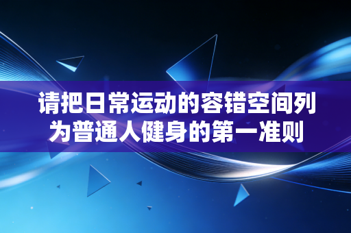 请把日常运动的容错空间列为普通人健身的第一准则 请把日常运动的容错空间列为普通人健身的第一准则