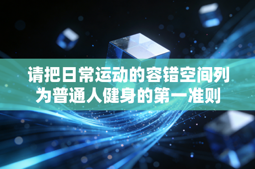 请把日常运动的容错空间列为普通人健身的第一准则 请把日常运动的容错空间列为普通人健身的第一准则