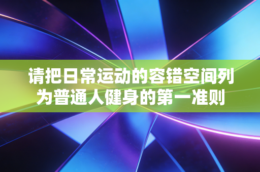 请把日常运动的容错空间列为普通人健身的第一准则