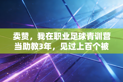 卖赞，我在职业足球青训营当助教3年，见过上百个被点赞生意毁掉的体育少年
