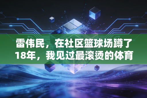 雷伟民，在社区篮球场蹲了18年，我见过最滚烫的体育梦从来都不在领奖台