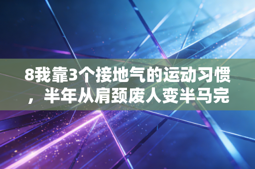 8我靠3个接地气的运动习惯，半年从肩颈废人变半马完赛选手，普通人的运动真不用卷