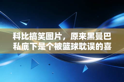 科比搞笑图片,原来黑曼巴私底下是个被篮球耽误的喜剧人啊 科比搞笑图片,原来黑曼巴私底下是个被篮球耽误的喜剧人啊