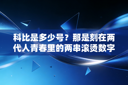 科比是多少号?那是刻在两代人青春里的两串滚烫数字 科比是多少号?那是刻在两代人青春里的两串滚烫数字