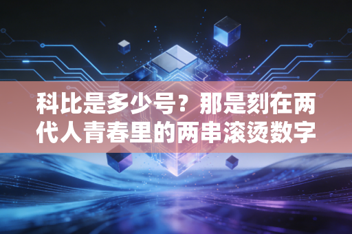科比是多少号?那是刻在两代人青春里的两串滚烫数字 科比是多少号?那是刻在两代人青春里的两串滚烫数字