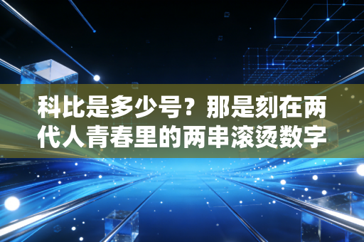 科比是多少号？那是刻在两代人青春里的两串滚烫数字