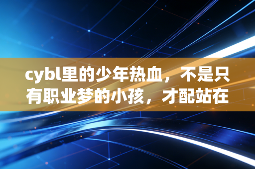 cybl里的少年热血，不是只有职业梦的小孩，才配站在球场中央