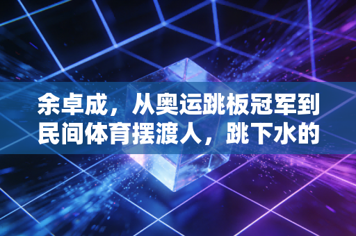 余卓成,从奥运跳板冠军到民间体育摆渡人,跳下水的人永远懂水的温度 余卓成,从奥运跳板冠军到民间体育摆渡人,跳下水的人永远懂水的温度