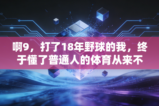 啊9，打了18年野球的我，终于懂了普通人的体育从来不是拿金牌