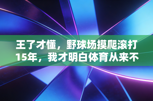 王了才懂，野球场摸爬滚打15年，我才明白体育从来不是只有输赢