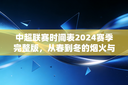 中超联赛时间表2024赛季完整版,从春到冬的烟火与热爱,藏着每个普通人的足球记忆 中超联赛时间表2024赛季完整版,从春到冬的烟火与热爱,藏着每个普通人的足球记忆