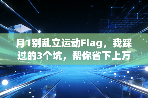月1别乱立运动Flag,我踩过的3个坑,帮你省下上万健身卡钱和半条腿 月1别乱立运动Flag,我踩过的3个坑,帮你省下上万健身卡钱和半条腿