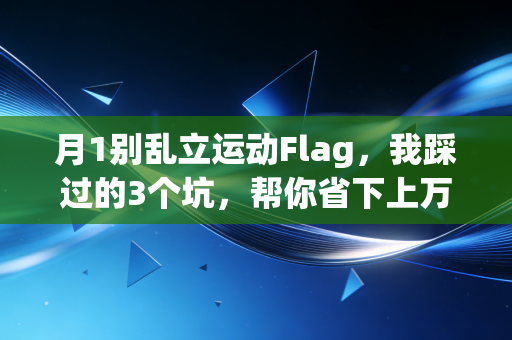 月1别乱立运动Flag，我踩过的3个坑，帮你省下上万健身卡钱和半条腿